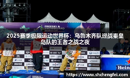 2025赛季极限运动世界杯：乌鲁木齐队迎战秦皇岛队的王者之战之夜