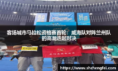 客场城市马拉松资格赛首轮：威海队对阵兰州队的高潮迭起对决