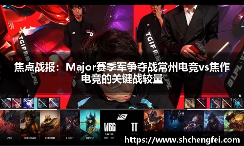 焦点战报：Major赛季军争夺战常州电竞vs焦作电竞的关键战较量