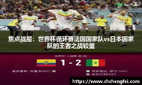 焦点战报：世界杯循环赛法国国家队vs日本国家队的王者之战较量