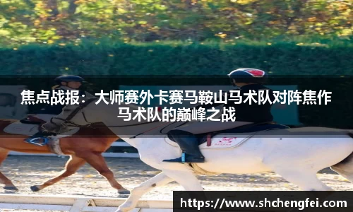 焦点战报：大师赛外卡赛马鞍山马术队对阵焦作马术队的巅峰之战