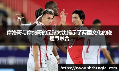 摩洛哥与摩纳哥的足球对决揭示了两国文化的碰撞与融合