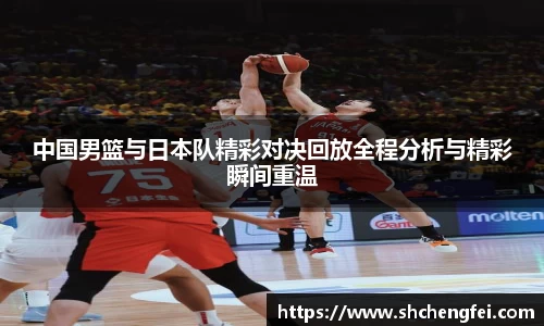 中国男篮与日本队精彩对决回放全程分析与精彩瞬间重温